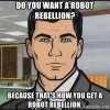 do-you-want-a-robot-rebellion-because-thats-how-you-get-a-robot-rebellion.jpg